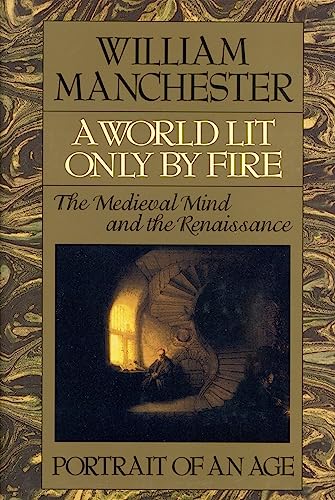 A World Lit Only by Fire: The Medieval Mind and the Renaissance - Portrait of an Age