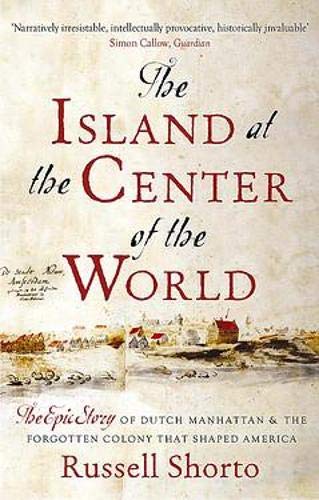The Island at the Center of the World: The Epic Story of Dutch Manhattan and the Forgotten Colony That Shaped America