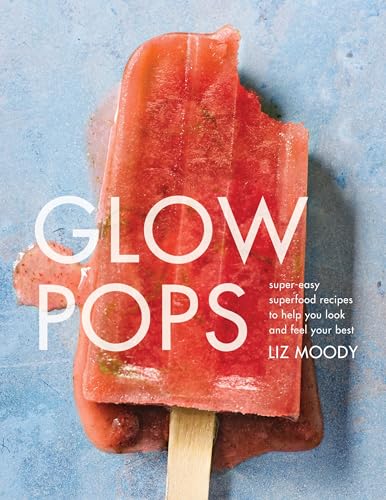 Glow Pops: Super-Easy Superfood Recipes to Help You Look and Feel Your Best: A Cookbook book cover