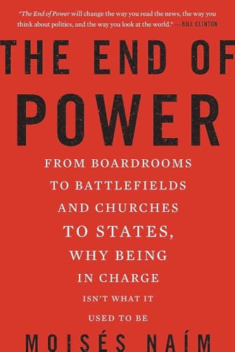The End of Power: From Boardrooms to Battlefields and Churches to States, Why Being In Charge Isn t What It Used to Be