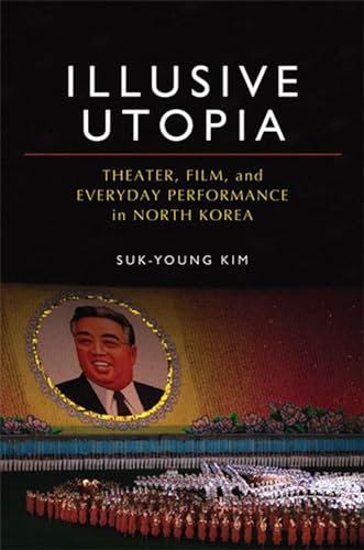 Illusive Utopia: Theater, Film, and Everyday Performance in North Korea book cover
