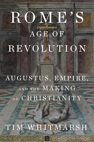 Rome's Age of Revolution: Augustus, Empire, and the Making of Christianity