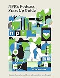 NPR's Podcast Start Up Guide: Create, Launch, and Grow a Podcast on Any Budget
