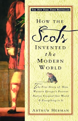 How The Scots Invented the Modern World: The True Story of How Western Europe's Poorest Nation Created Our World & Everything in It