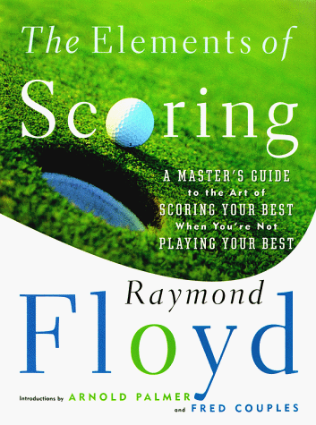 The Elements of Scoring: A Master's Guide to the Art of Scoring Your Best When You're Not Playing Your Best book cover