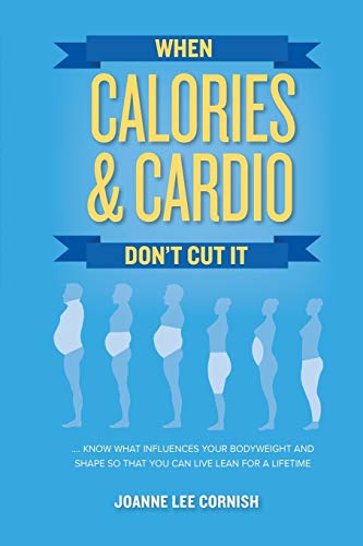 When Calories & Cardio Don't Cut It: Know what influences your body weight and shape so that you can live lean for a lifetime book cover