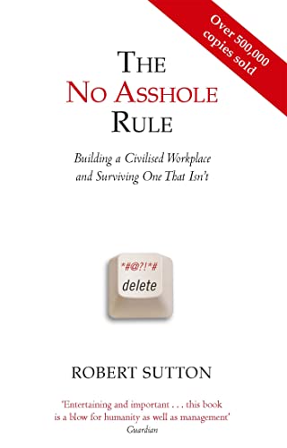 The No Asshole Rule Building a Civilised Workplace and Surviving One That Isn't. Robert Sutton