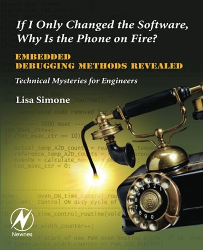 If I Only Changed the Software, Why Is the Phone on Fire?: Embedded Debugging Methods Revealed: Technical Mysteries for Engineers book cover