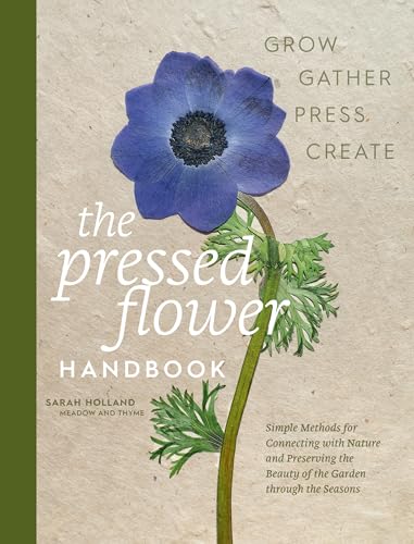Read The Pressed Flower Handbook: Simple Methods for Connecting with Nature and Preserving the Beauty of the Garden through the Seasons - Grow, Gather, Press, Create