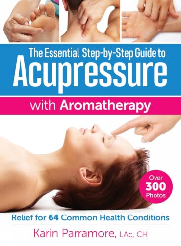 The Essential Step-By-Step Guide to Acupressure with Aromatherapy: Relief for 64 Common Health Conditions book cover