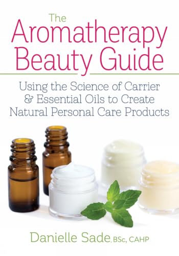 The Aromatherapy Beauty Guide: Using the Science of Carrier and Essential Oils to Create Natural Personal Care Products book cover