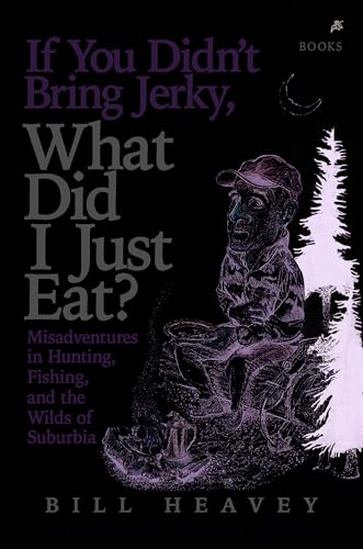 If You Didn't Bring Jerky, What Did I Just Eat: Misadventures in Hunting, Fishing, and the Wilds of Suburbia book cover