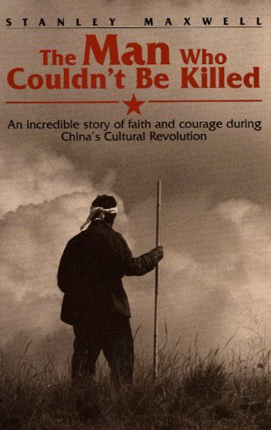 Read The Man Who Couldn't Be Killed: An Incredible Story of Faith and Courage During China's Cultural Revolution