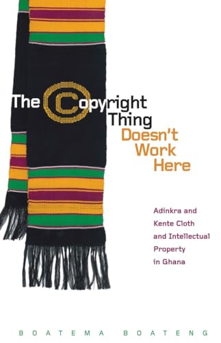 The Copyright Thing Doesn’t Work Here: Adinkra and Kente Cloth and Intellectual Property in Ghana book cover
