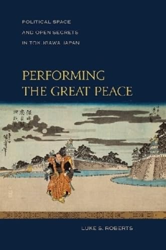 Performing the Great Peace: Political Space and Open Secrets in Tokugawa Japan