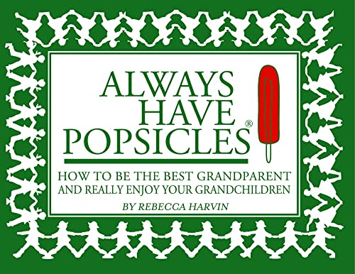 Always Have Popsicles: The Handbook to Help You Be the Best Grandparent and Really Enjoy Your Grandchildren book cover