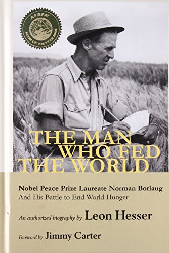 The Man Who Fed the World: Nobel Peace Prize Laureate Norman Borlaug and His Battle to End World Hunger