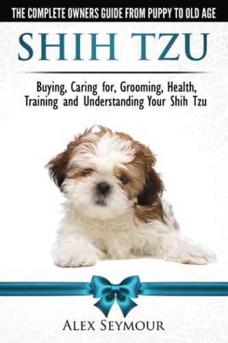 Shih Tzu Dogs - The Complete Owners Guide from Puppy to Old Age: Buying, Caring For, Grooming, Health, Training and Understanding Your Shih Tzu. book cover