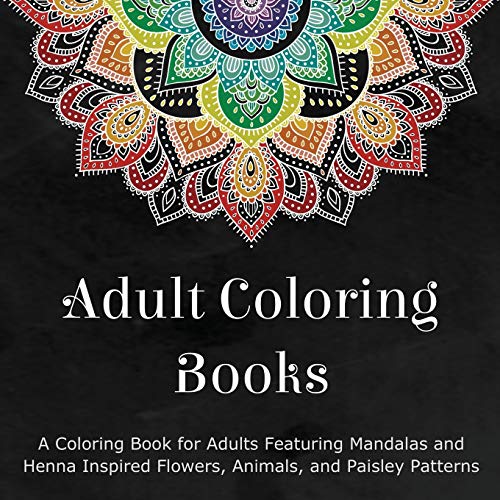 Adult Coloring Books: A Coloring Book for Adults Featuring Mandalas and Henna Inspired Flowers, Animals, and Paisley Patterns book cover