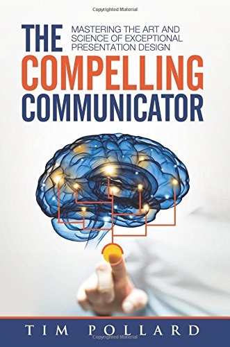Read The Compelling Communicator: Mastering the Art and Science of Exceptional Presentation Design
