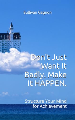 Don't Just Want It Badly. Make It Happen. : Structure Your Mind for Achievement