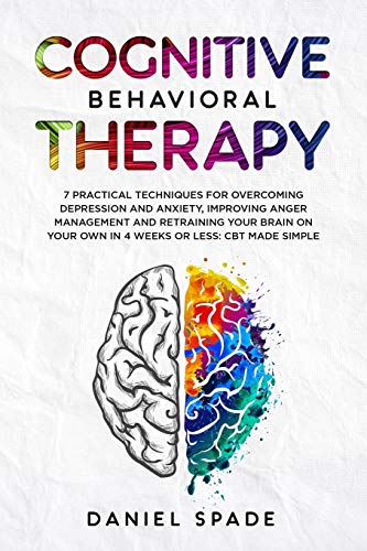 Cognitive Behavioral Therapy: 7 Practical Techniques For Overcoming Depression and Anxiety, Improving Anger Management And Retraining Your Brain On your Own In 4 Weeks Or Less: CBT Made Simple book cover