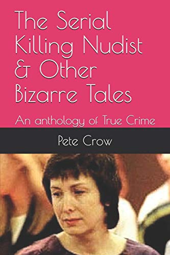 The Serial Killing Nudist & Other Bizarre Tales: An anthology of True Crime