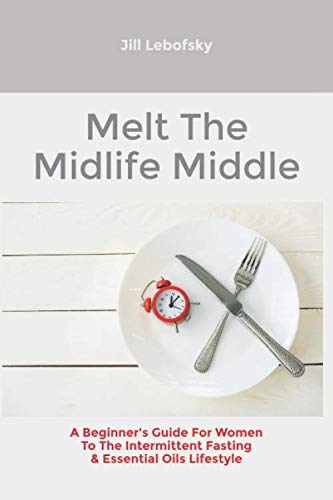 Melt The Midlife Middle: A Beginner's Guide For Women To The Intermittent Fasting & Essential Oils Lifestyle book cover