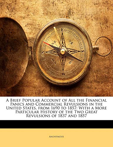 A Brief Popular Account of all the Financial Panics and Commercial Revulsions in the US from 1690 to 1857