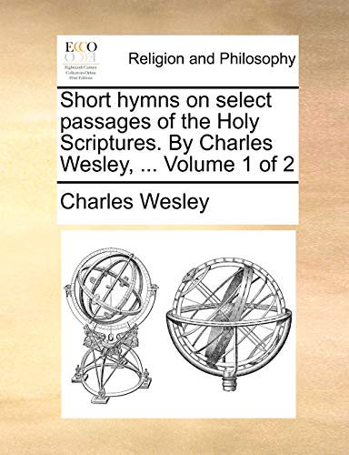 Short hymns on select passages of the Holy Scriptures. By Charles Wesley, ... Volume 1 of 2 book cover