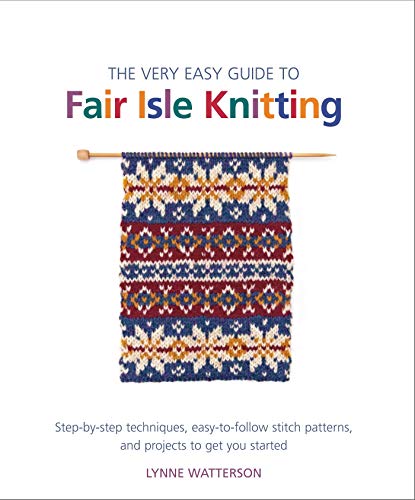 The Very Easy Guide to Fair Isle Knitting: Step-by-Step Techniques, Easy-to-Follow Stitch Patterns, and Projects to Get You Started book cover