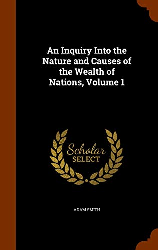 An Inquiry Into the Nature and Causes of the Wealth of Nations, Volume 1