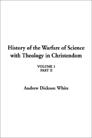 A History of the Warfare of Science with Theology in Christendom