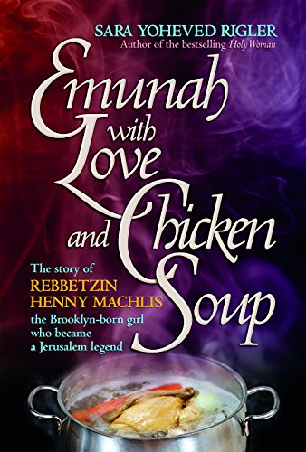 Emunah with Love and Chicken Soup: The story of Rebbetzin Henny Machlis, the Brooklyn-born girl who became a Jerusalem legend book cover