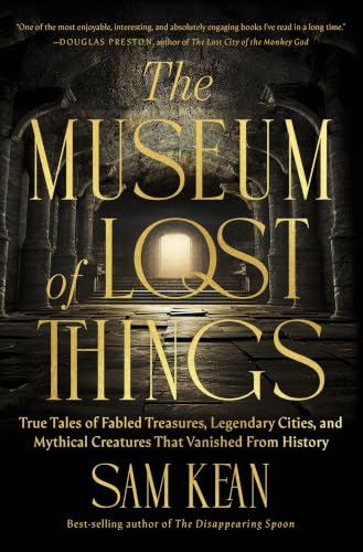 The Museum of Lost Things: True Tales of Fabled Treasures, Legendary Cities, and Mythical Creatures That Vanished From History