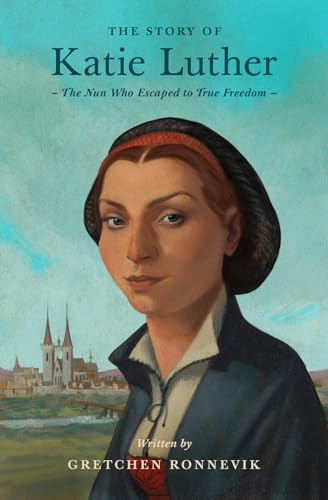 Read The Story of Katie Luther: The Nun Who Escaped to True Freedom (Lives of Faith and Grace)