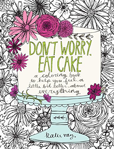 Don't Worry, Eat Cake: A Coloring Book to Help You Feel a Little Bit Better about Everything book cover