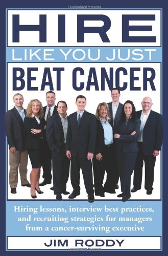 Hire Like You Just Beat Cancer: Hiring Lessons, Interview Best Practices, and Recruiting Strategies for Managers from a Cancer-Surviving Executive book cover