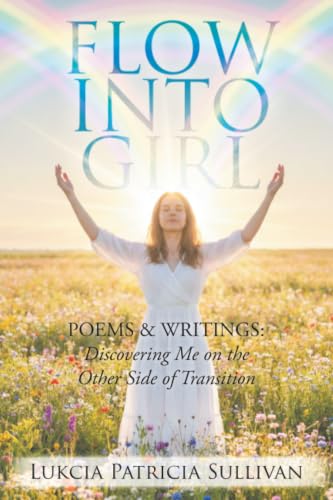 FLOW INTO GIRL: POEMS & WRITINGS: Discovering Me on the Other Side of Transition