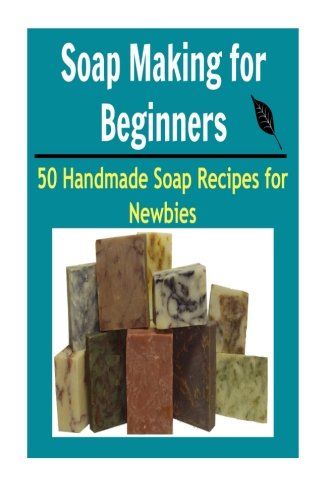 Soap Making for Beginners: 50 Handmade Soap Recipes for Newbies: (soap making for beginners, soap making books, soap making essential oils) book cover