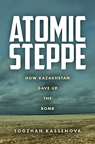 Atomic Steppe: How Kazakhstan Gave Up the Bomb