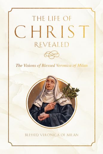 Read The Life of Christ Revealed: The Visions of Blessed Veronica of Milan
