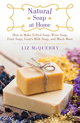 Natural Soap at Home: How to Make Felted Soap, Wine Soap, Fruit Soap, Goat's Milk Soap, and Much More book cover