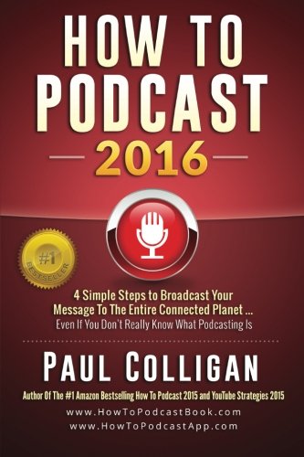 How to Podcast 2016: Our Simple Steps to Broadcast Your Message to the Entire Connected Planet ... Even If You Don't Know Where to Start book cover