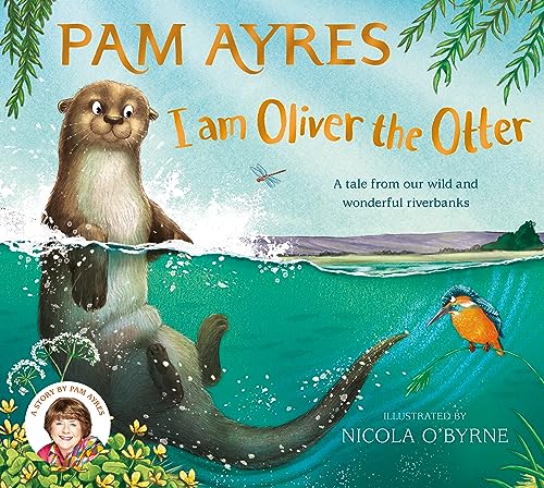 Read I am Oliver the Otter: A Tale from our Wild and Wonderful Riverbanks (Pam Ayres Animal Stories, 1)