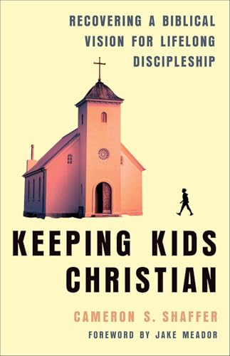 Keeping Kids Christian: Recovering a Biblical Vision for Lifelong Discipleship (Perfect for Youth and Children's Ministry Leaders)