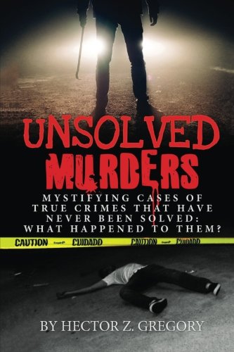Unsolved Murders: Mystifying Cases of True Crimes That Have Never Been Solved: What Happened to Them?