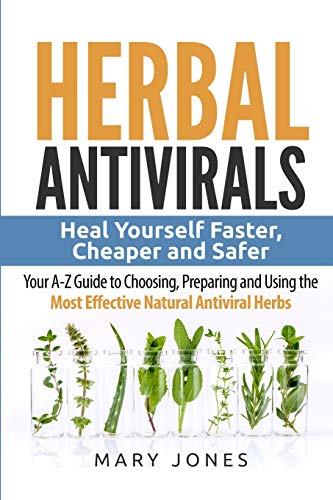 Herbal Antivirals: Heal Yourself Faster, Cheaper and Safer - Your A-Z Guide to Choosing, Preparing and Using the Most Effective Natural Antiviral Herbs book cover