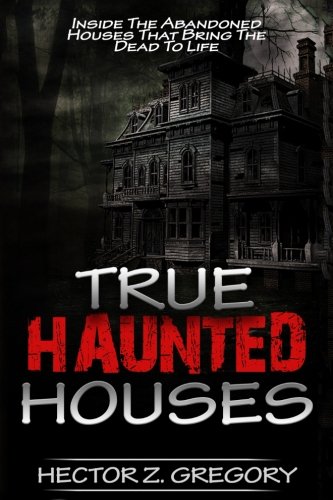 True Haunted Houses: Inside the Abandoned Houses That Bring the Dead to Life