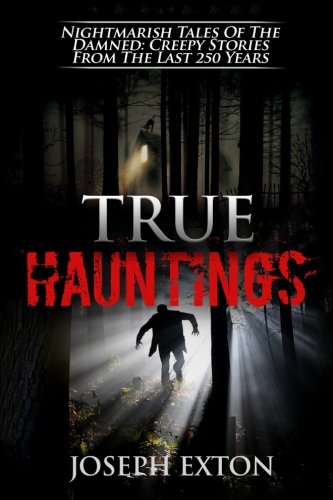 True Hauntings: Nightmarish Tales of the Damned: Creepy Stories from the Last 250 Years